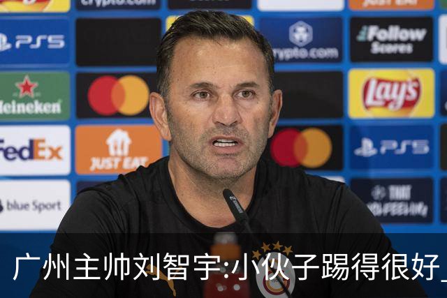 广州主帅刘智宇:小伙子踢得很好 丢球因身材劣势