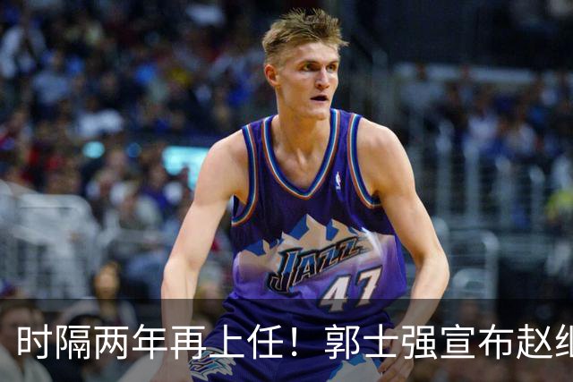 时隔两年再上任！郭士强宣布赵继伟任男篮队长 率队征战世预赛