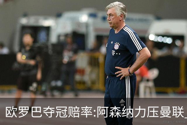 欧罗巴夺冠赔率:阿森纳力压曼联 远甩罗马双雄